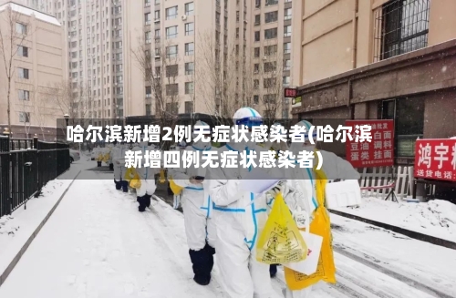 哈尔滨新增2例无症状感染者(哈尔滨新增四例无症状感染者)