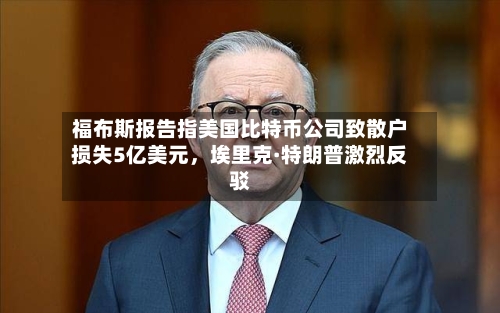 福布斯报告指美国比特币公司致散户损失5亿美元，埃里克·特朗普激烈反驳-第2张图片