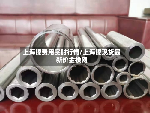 上海镍费用实时行情/上海镍现货最新价金投网-第3张图片