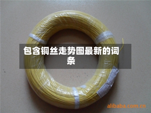 包含铜丝走势图最新的词条-第2张图片