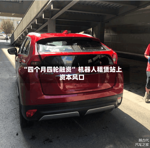 “四个月四轮融资” 机器人租赁站上资本风口-第2张图片