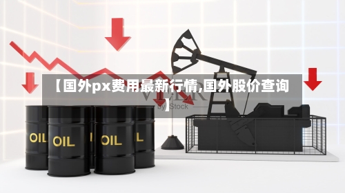 【国外px费用最新行情,国外股价查询】-第2张图片