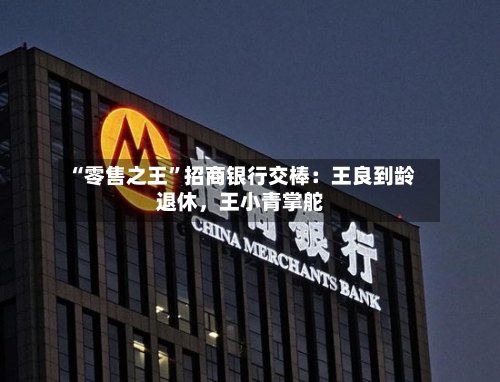 “零售之王”招商银行交棒：王良到龄退休，王小青掌舵-第3张图片
