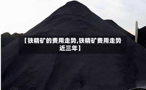 【铁精矿的费用走势,铁精矿费用走势近三年】-第2张图片