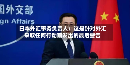 日本外汇事务负责人：这是针对外汇采取任何行动前发出的最后警告-第2张图片