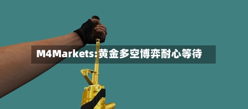 M4Markets:黄金多空博弈耐心等待-第2张图片