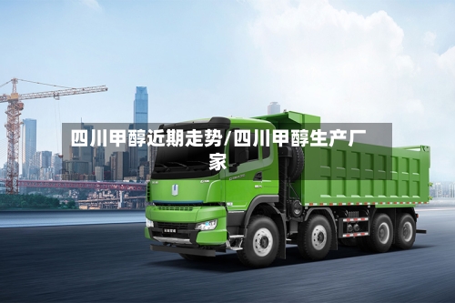 四川甲醇近期走势/四川甲醇生产厂家-第2张图片