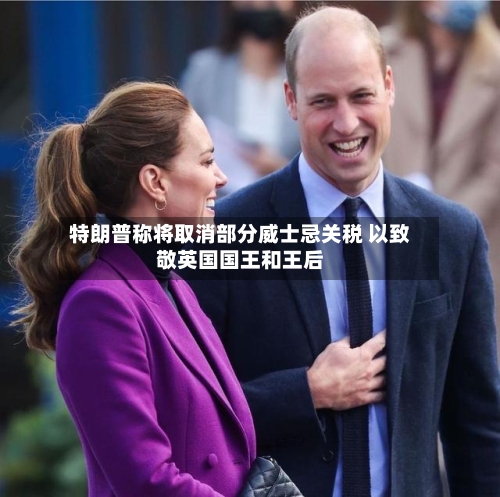 特朗普称将取消部分威士忌关税 以致敬英国国王和王后-第2张图片