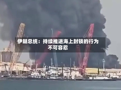 伊朗总统：持续推进海上封锁的行为不可容忍-第2张图片