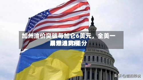 加州油价突破每加仑6美元	，全美一周燃油费用暴涨近30美分-第3张图片