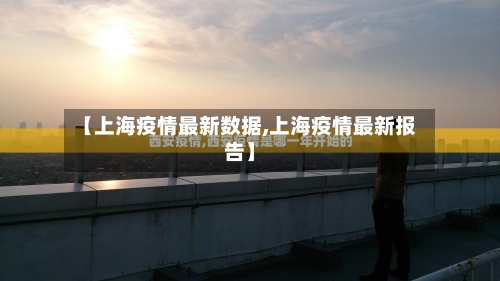 【上海疫情最新数据,上海疫情最新报告】-第2张图片