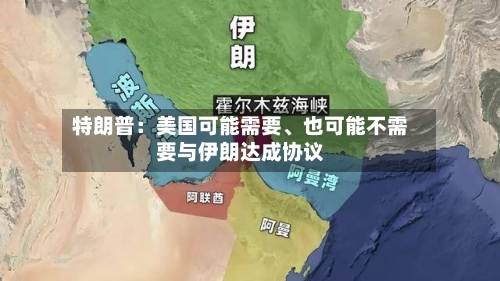特朗普：美国可能需要	、也可能不需要与伊朗达成协议-第3张图片