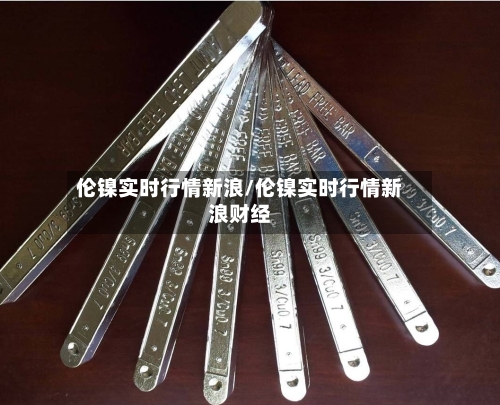 伦镍实时行情新浪/伦镍实时行情新浪财经-第2张图片