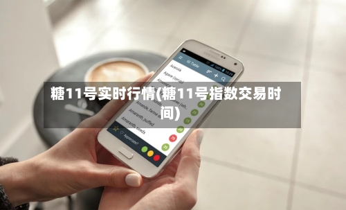 糖11号实时行情(糖11号指数交易时间)-第3张图片