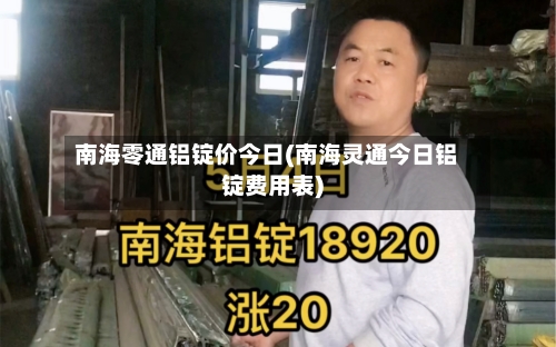 南海零通铝锭价今日(南海灵通今日铝锭费用表)-第2张图片