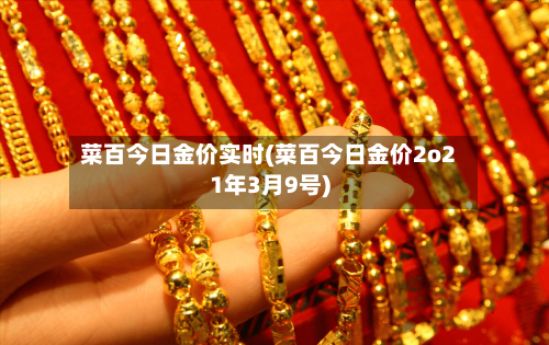 菜百今日金价实时(菜百今日金价2o21年3月9号)-第2张图片