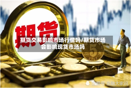 期货交易影响市场行情吗/期货市场会影响现货市场吗-第2张图片