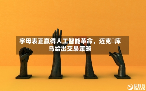 字母表正赢得人工智能革命	，迈克・库乌给出交易策略-第2张图片
