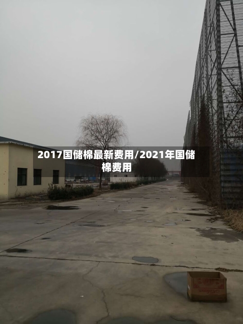 2017国储棉最新费用/2021年国储棉费用-第2张图片