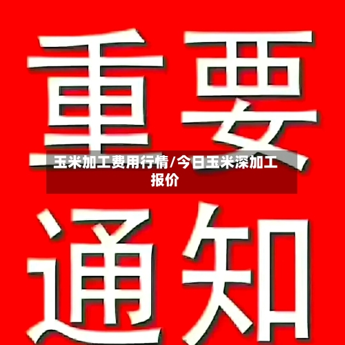 玉米加工费用行情/今日玉米深加工报价-第2张图片