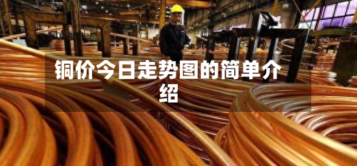 铜价今日走势图的简单介绍-第2张图片
